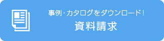 事例・カタログをダウンロード！　資料請求