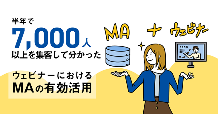 半年で7,000人以上を集客して分かった、ウェビナーにおけるMAの有効活用 半年で7,000人以上を集客して分かった、ウェビナーにおけるMAの有効活用