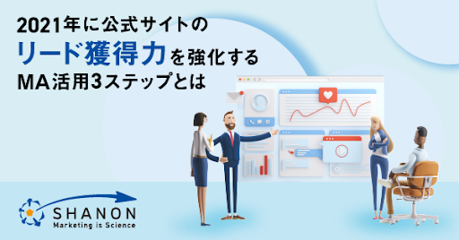 2021年に公式サイトのリード獲得力を強化するMA活用3ステップとは 2021年に公式サイトのリード獲得力を強化するMA活用3ステップとは