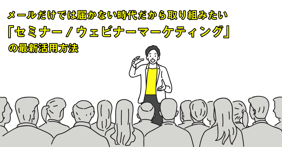メールだけでは届かない時代だから取り組みたい「セミナー/ウェビナーマーケティング」の最新活用方法 メールだけでは届かない時代だから取り組みたい「セミナー/ウェビナーマーケティング」の最新活用方法
