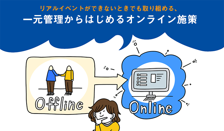 リアルイベントができないときでも取り組める、一元管理からはじめるオンライン施策 リアルイベントができないときでも取り組める、一元管理からはじめるオンライン施策