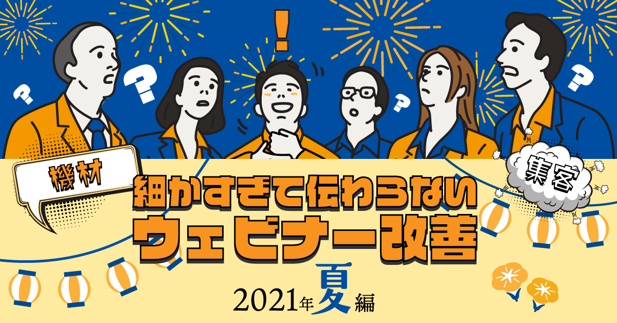 細かすぎて伝わらないウェビナー改善！2021年夏編