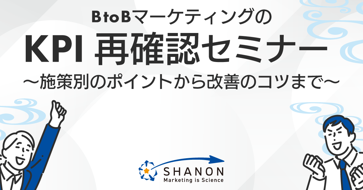 BtoBマーケティングのKPI再確認セミナー ~施策別のポイントから改善のコツまで~ BtoBマーケティングのKPI再確認セミナー ~施策別のポイントから改善のコツまで~