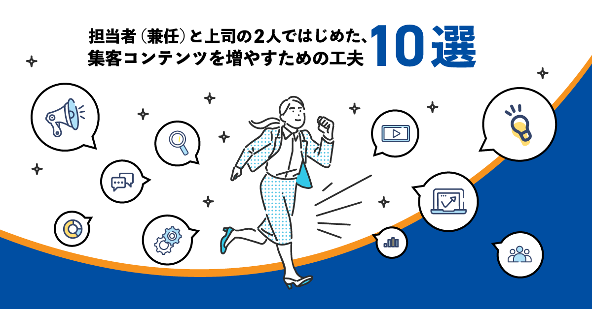 担当者(兼任)と上司の2人ではじめた、集客コンテンツを増やすための工夫10選 担当者(兼任)と上司の2人ではじめた、集客コンテンツを増やすための工夫10選
