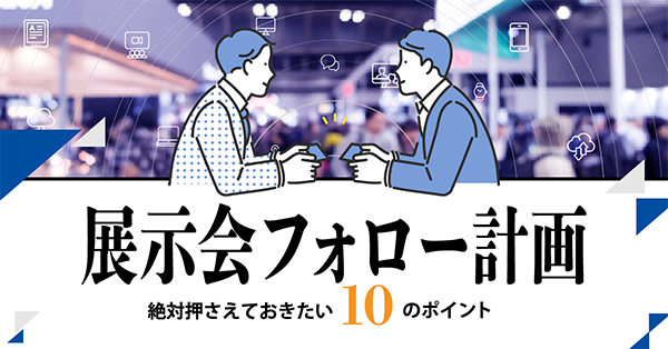 展示会フォロー計画、絶対押さえておきたい10のポイント 展示会フォロー計画、絶対押さえておきたい10のポイント