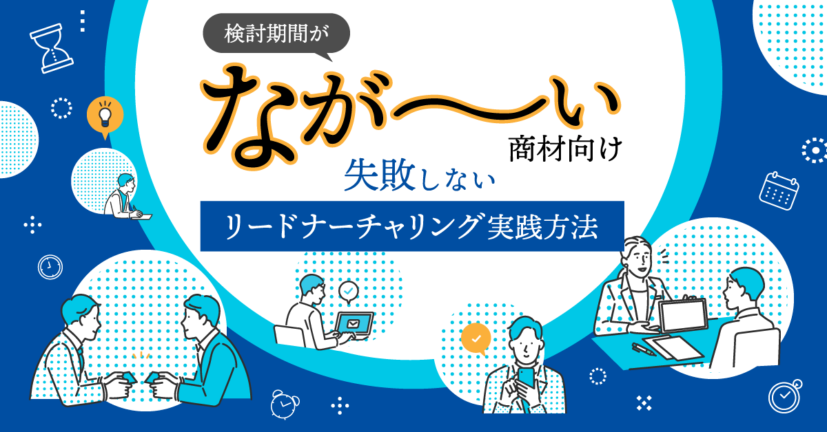 検討期間がなが~い商材むけ、失敗しないリードナーチャリング実践方法 検討期間がなが~い商材むけ、失敗しないリードナーチャリング実践方法