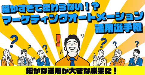 細かすぎて伝わらない!? マーケティングオートメーション活用選手権 細かすぎて伝わらない!? マーケティングオートメーション活用選手権