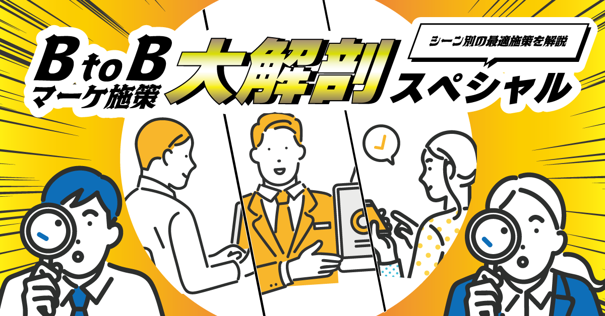 BtoBマーケティング施策大解剖スペシャル ~シーン別の最適施策を解説~ BtoBマーケティング施策大解剖スペシャル ~シーン別の最適施策を解説~