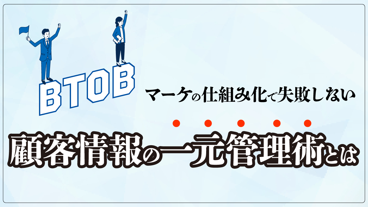 BtoBマーケの仕組み化で失敗しない、顧客情報の一元管理術とは BtoBマーケの仕組み化で失敗しない、顧客情報の一元管理術とは