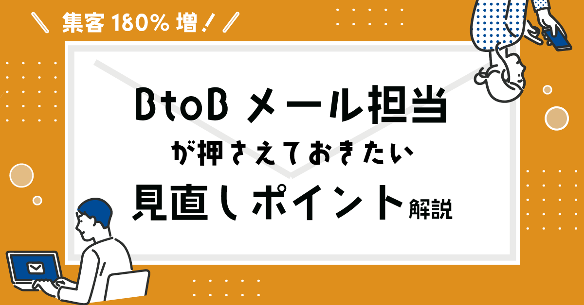【集客180%増】BtoBメール担当が押さえておきたい「見直しポイント」解説 【集客180%増】BtoBメール担当が押さえておきたい「見直しポイント」解説