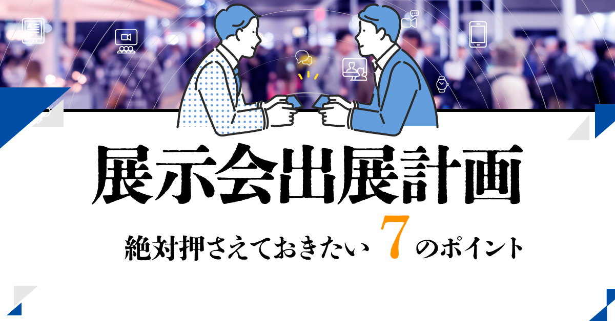 展示会出展計画、絶対押さえておきたい7のポイント