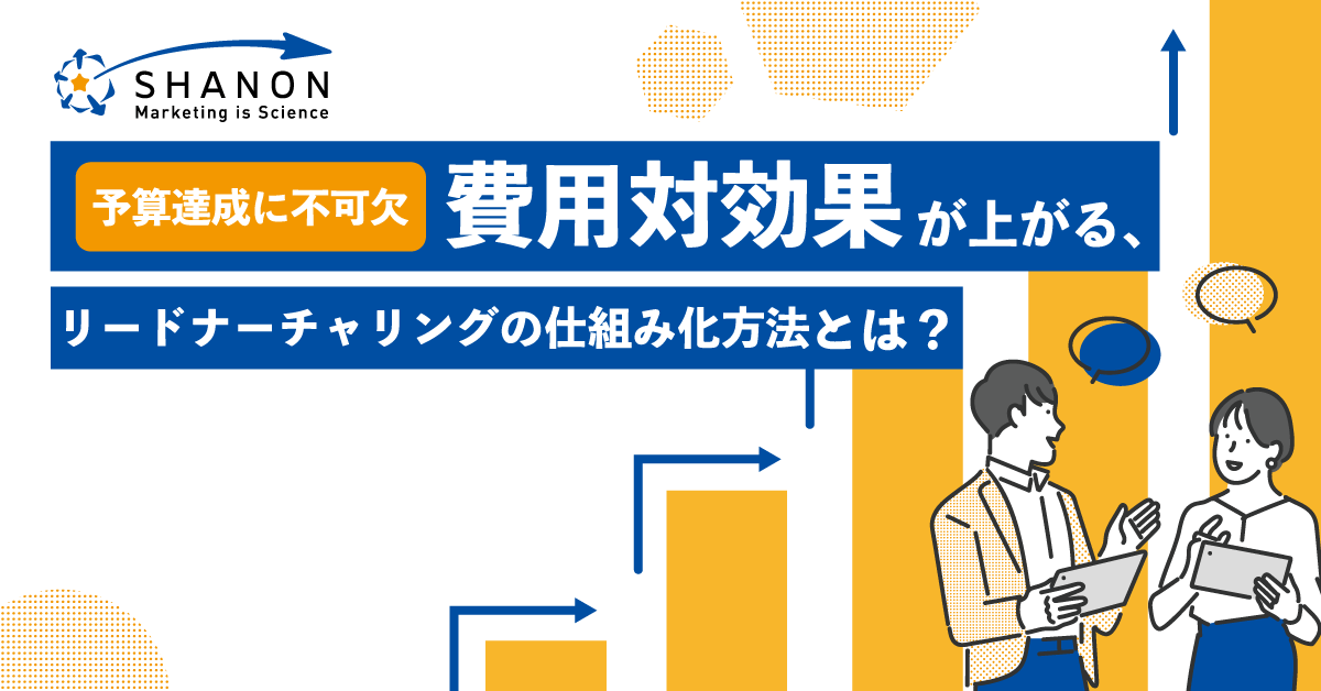 【予算達成に不可欠】費用対効果が上がるリードナーチャリングの仕組み化方法とは? 【予算達成に不可欠】費用対効果が上がるリードナーチャリングの仕組み化方法とは?
