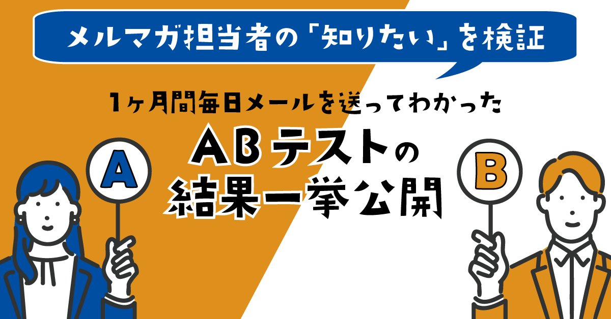 メルマガ担当者の「知りたい」を検証 | 1ヶ月間毎日メールを送ってわかったABテストの結果一挙公開 メルマガ担当者の「知りたい」を検証 | 1ヶ月間毎日メールを送ってわかったABテストの結果一挙公開