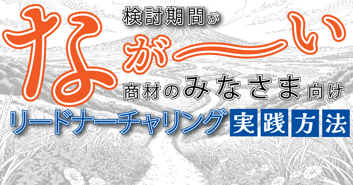 検討期間がなが~い商材のみなさま向け、リードナーチャリング実践方法 検討期間がなが~い商材のみなさま向け、リードナーチャリング実践方法