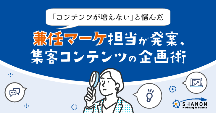「コンテンツが増えない」と悩んだ兼任マーケ担当が発案、集客コンテンツの企画術 「コンテンツが増えない」と悩んだ兼任マーケ担当が発案、集客コンテンツの企画術