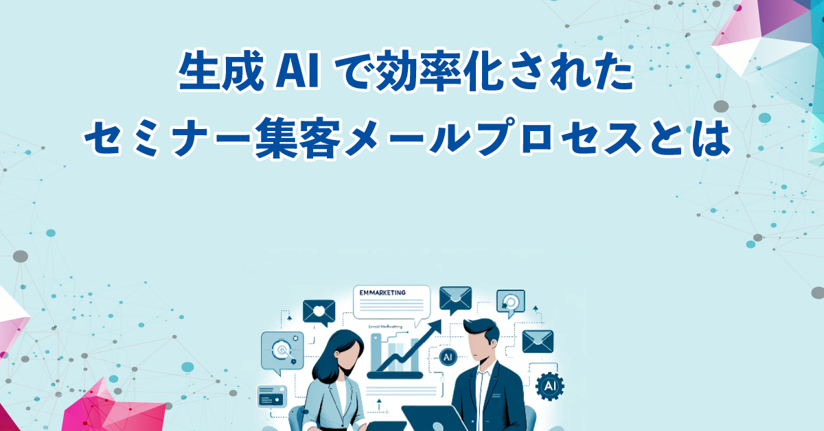 生成AIで効率化されたセミナー集客メールプロセスとは 生成AIで効率化されたセミナー集客メールプロセスとは
