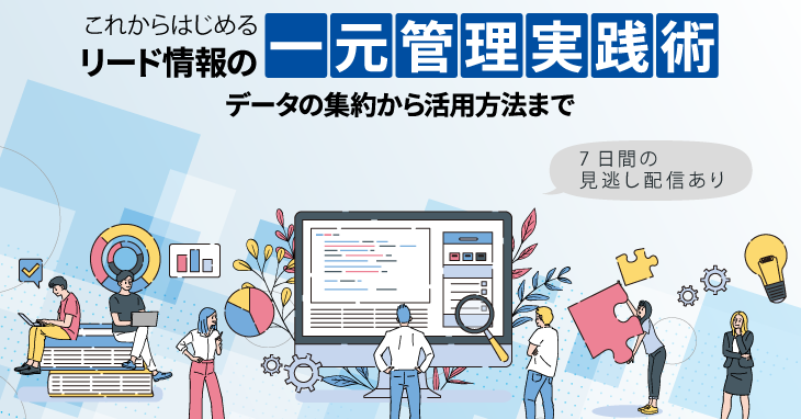 これからはじめるリード情報の一元管理実践術、データの集約から活用方法まで これからはじめるリード情報の一元管理実践術、データの集約から活用方法まで