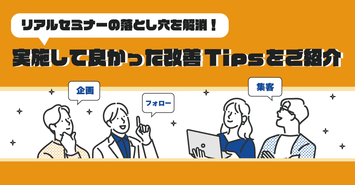 リアルセミナーの落とし穴を解消!実施して良かった改善Tipsをご紹介 リアルセミナーの落とし穴を解消!実施して良かった改善Tipsをご紹介