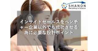 インサイドセールスをベンチャー企業以外でも成功させる為に必要な設計ポイント インサイドセールスをベンチャー企業以外でも成功させる為に必要な設計ポイント