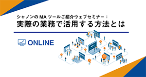 シャノンのMAツールご紹介ウェブセミナー、実際の業務で活用する方法とは シャノンのMAツールご紹介ウェブセミナー、実際の業務で活用する方法とは
