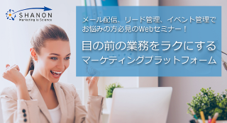 目の前の業務をラクにするシャノンのマーケティングプラットフォーム 目の前の業務をラクにするシャノンのマーケティングプラットフォーム
