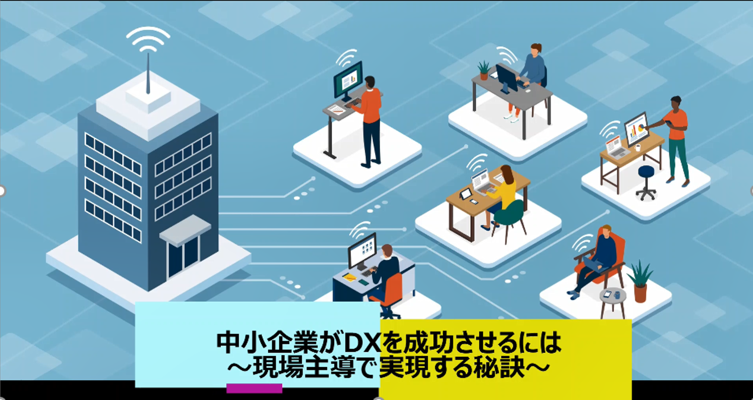 中小企業がDXを成功させるには~現場主導で実現する秘訣~ 中小企業がDXを成功させるには~現場主導で実現する秘訣~