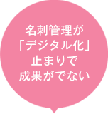 名刺管理が「デジタル化」止まりで成果がでない