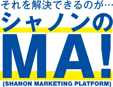 それを解決できるのが・・・シャノンのMA!(SHANON MARKETING PLATFORM)